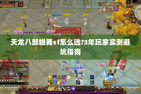 天龙八部蝴舞sf怎么选?3年玩家实测避坑指南 天龙八部蝴舞sf怎么选?3年玩家实测避坑指南