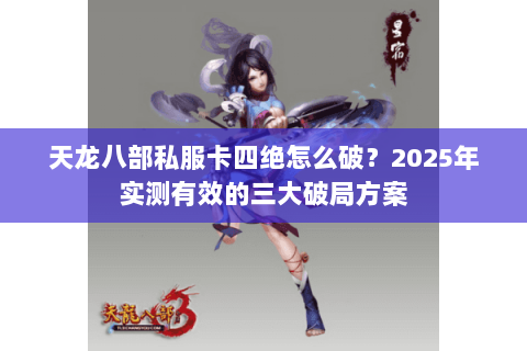天龙八部私服卡四绝怎么破?2025年实测有效的三大破局方案 天龙八部私服卡四绝怎么破?2025年实测有效的三大破局方案