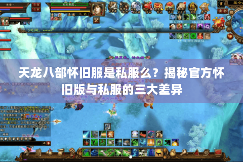 天龙八部怀旧服是私服么?揭秘官方怀旧版与私服的三大差异 天龙八部怀旧服是私服么?揭秘官方怀旧版与私服的三大差异