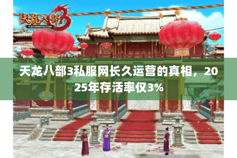 天龙八部3私服网长久运营的真相,2025年存活率仅3% 天龙八部3私服网长久运营的真相,2025年存活率仅3%