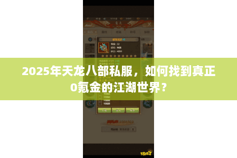 2025年天龙八部私服,如何找到真正0氪金的江湖世界? 2025年天龙八部私服,如何找到真正0氪金的江湖世界?