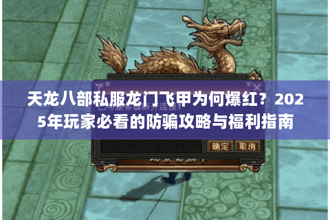 天龙八部私服龙门飞甲为何爆红?2025年玩家必看的防骗攻略与福利指南 天龙八部私服龙门飞甲为何爆红?2025年玩家必看的防骗攻略与福利指南