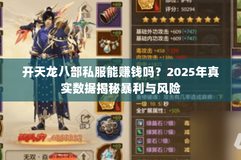 开天龙八部私服能赚钱吗?2025年真实数据揭秘暴利与风险 开天龙八部私服能赚钱吗?2025年真实数据揭秘暴利与风险