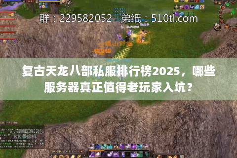 复古天龙八部私服排行榜2025,哪些服务器真正值得老玩家入坑? 复古天龙八部私服排行榜2025,哪些服务器真正值得老玩家入坑?