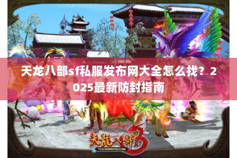 天龙八部sf私服发布网大全怎么找?2025最新防封指南 天龙八部sf私服发布网大全怎么找?2025最新防封指南