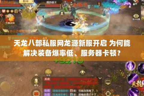 天龙八部私服网龙源新服开启 为何能解决装备爆率低、服务器卡顿? 天龙八部私服网龙源新服开启 为何能解决装备爆率低、服务器卡顿?