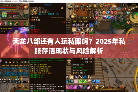 天龙八部还有人玩私服吗?2025年私服存活现状与风险解析 天龙八部还有人玩私服吗?2025年私服存活现状与风险解析