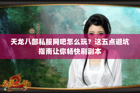 天龙八部私服网吧怎么玩?这五点避坑指南让你畅快刷副本 天龙八部私服网吧怎么玩?这五点避坑指南让你畅快刷副本