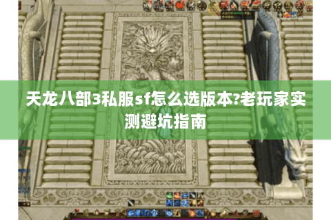 天龙八部3私服sf怎么选版本?老玩家实测避坑指南 天龙八部3私服sf怎么选版本?老玩家实测避坑指南
