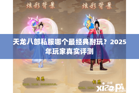 天龙八部私服哪个最经典耐玩?2025年玩家真实评测 天龙八部私服哪个最经典耐玩?2025年玩家真实评测