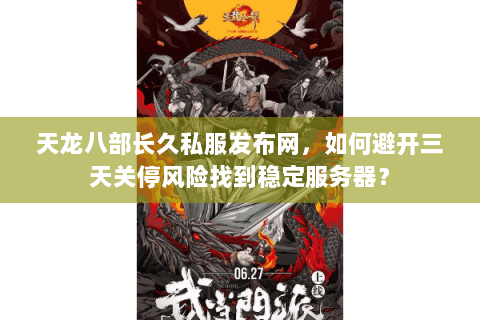 天龙八部长久私服发布网,如何避开三天关停风险找到稳定服务器? 天龙八部长久私服发布网,如何避开三天关停风险找到稳定服务器?