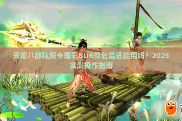 天龙八部私服卡霜影BUG修复后还能用吗?2025实测操作指南 天龙八部私服卡霜影BUG修复后还能用吗?2025实测操作指南