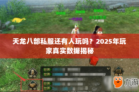 天龙八部私服还有人玩吗?2025年玩家真实数据揭秘 天龙八部私服还有人玩吗?2025年玩家真实数据揭秘