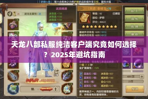 天龙八部私服纯洁客户端究竟如何选择?2025年避坑指南 天龙八部私服纯洁客户端究竟如何选择?2025年避坑指南