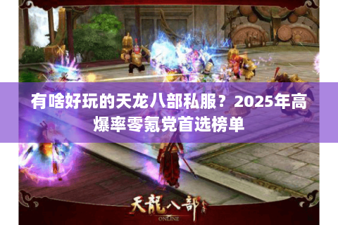 有啥好玩的天龙八部私服?2025年高爆率零氪党首选榜单 有啥好玩的天龙八部私服?2025年高爆率零氪党首选榜单