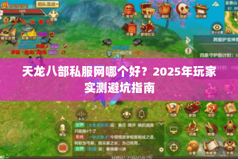 天龙八部私服网哪个好?2025年玩家实测避坑指南 天龙八部私服网哪个好?2025年玩家实测避坑指南