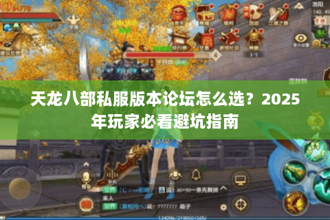 天龙八部私服版本论坛怎么选？2025年玩家必看避坑指南