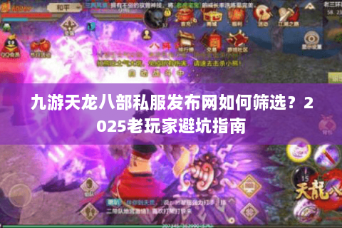 九游天龙八部私服发布网如何筛选?2025老玩家避坑指南 九游天龙八部私服发布网如何筛选?2025老玩家避坑指南