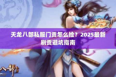 天龙八部私服门贡怎么捡？2025最新刷贡避坑指南