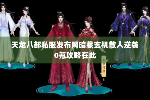 天龙八部私服发布网暗藏玄机散人逆袭0氪攻略在此 天龙八部私服发布网暗藏玄机散人逆袭0氪攻略在此