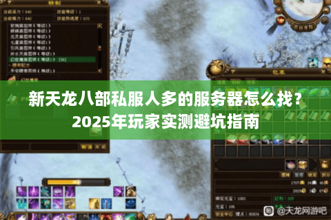 新天龙八部私服人多的服务器怎么找?2025年玩家实测避坑指南 新天龙八部私服人多的服务器怎么找?2025年玩家实测避坑指南