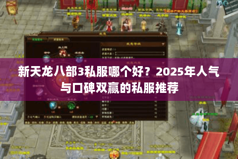新天龙八部3私服哪个好?2025年人气与口碑双赢的私服推荐 新天龙八部3私服哪个好?2025年人气与口碑双赢的私服推荐