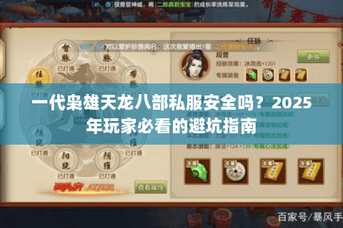 一代枭雄天龙八部私服安全吗?2025年玩家必看的避坑指南 一代枭雄天龙八部私服安全吗?2025年玩家必看的避坑指南