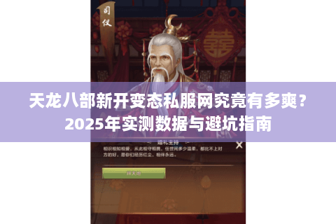 天龙八部新开变态私服网究竟有多爽?2025年实测数据与避坑指南 天龙八部新开变态私服网究竟有多爽?2025年实测数据与避坑指南