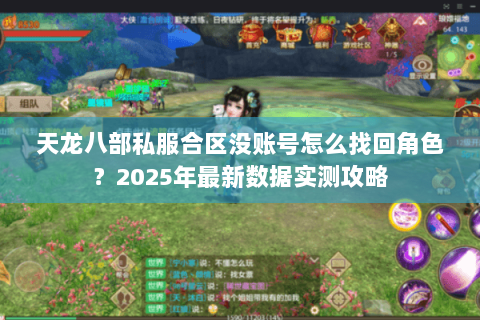 天龙八部私服合区没账号怎么找回角色?2025年最新数据实测攻略 天龙八部私服合区没账号怎么找回角色?2025年最新数据实测攻略