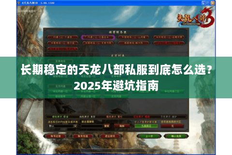 长期稳定的天龙八部私服到底怎么选?2025年避坑指南 长期稳定的天龙八部私服到底怎么选?2025年避坑指南