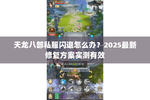 天龙八部私服闪退怎么办?2025最新修复方案实测有效 天龙八部私服闪退怎么办?2025最新修复方案实测有效
