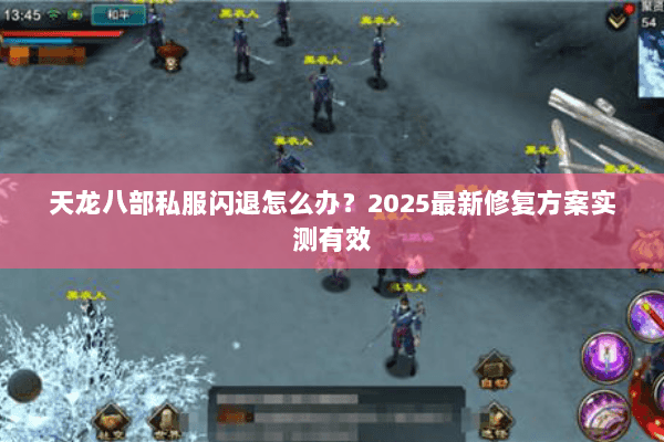 天龙八部私服闪退怎么办?2025最新修复方案实测有效 天龙八部私服闪退怎么办?2025最新修复方案实测有效