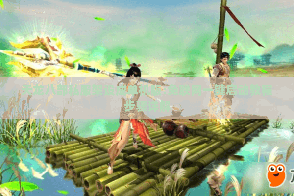 天龙八部私服架设成单机版:免联网一键启动教程步骤详解 天龙八部私服架设成单机版:免联网一键启动教程步骤详解