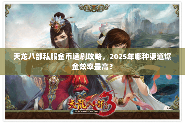 天龙八部私服金币速刷攻略,2025年哪种渠道爆金效率最高? 天龙八部私服金币速刷攻略,2025年哪种渠道爆金效率最高?