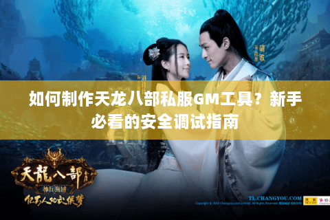 如何制作天龙八部私服GM工具?新手必看的安全调试指南 如何制作天龙八部私服GM工具?新手必看的安全调试指南