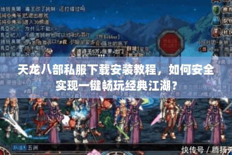 天龙八部私服下载安装教程,如何安全实现一键畅玩经典江湖? 天龙八部私服下载安装教程,如何安全实现一键畅玩经典江湖?