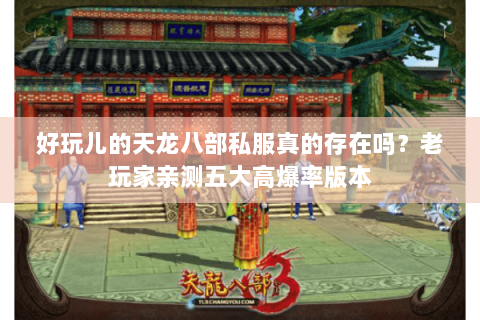 好玩儿的天龙八部私服真的存在吗？老玩家亲测五大高爆率版本