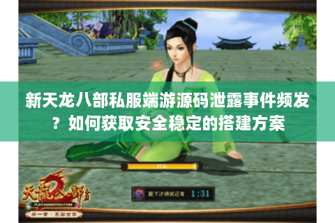 新天龙八部私服端游源码泄露事件频发?如何获取安全稳定的搭建方案 新天龙八部私服端游源码泄露事件频发?如何获取安全稳定的搭建方案