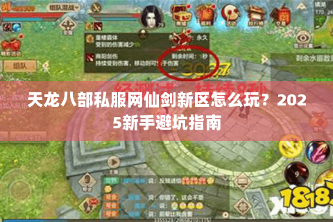 天龙八部私服网仙剑新区怎么玩?2025新手避坑指南 天龙八部私服网仙剑新区怎么玩?2025新手避坑指南
