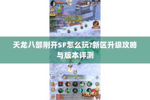 天龙八部刚开SF怎么玩?新区升级攻略与版本评测 天龙八部刚开SF怎么玩?新区升级攻略与版本评测