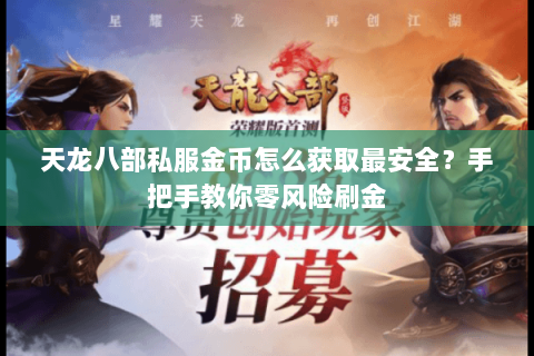 天龙八部私服金币怎么获取最安全?手把手教你零风险刷金 天龙八部私服金币怎么获取最安全?手把手教你零风险刷金