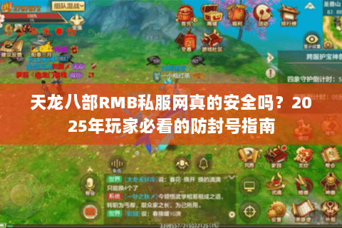 天龙八部RMB私服网真的安全吗?2025年玩家必看的防封号指南 天龙八部RMB私服网真的安全吗?2025年玩家必看的防封号指南
