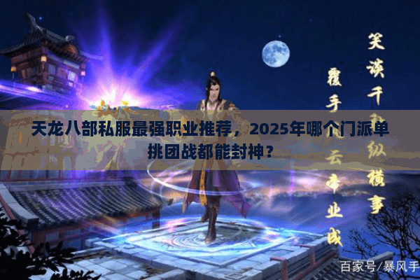 天龙八部私服最强职业推荐,2025年哪个门派单挑团战都能封神? 天龙八部私服最强职业推荐,2025年哪个门派单挑团战都能封神?