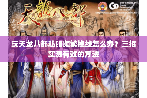 玩天龙八部私服频繁掉线怎么办?三招实测有效的方法 玩天龙八部私服频繁掉线怎么办?三招实测有效的方法