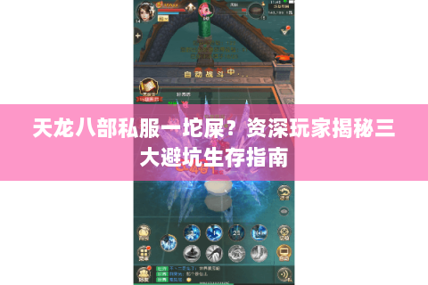 天龙八部私服一坨屎?资深玩家揭秘三大避坑生存指南 天龙八部私服一坨屎?资深玩家揭秘三大避坑生存指南