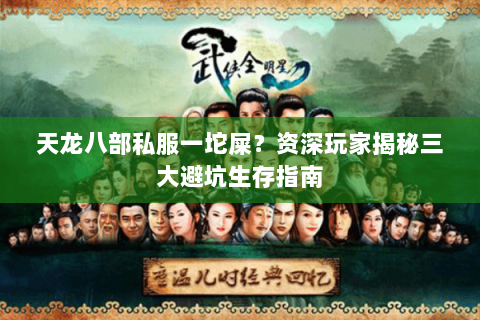 天龙八部私服一坨屎?资深玩家揭秘三大避坑生存指南 天龙八部私服一坨屎?资深玩家揭秘三大避坑生存指南