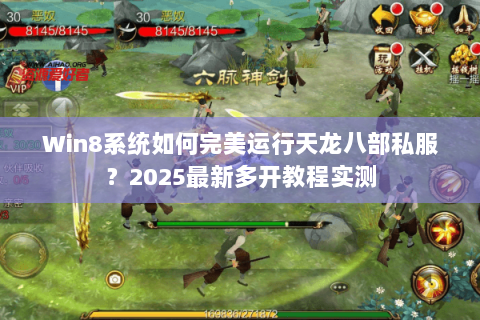 Win8系统如何完美运行天龙八部私服?2025最新多开教程实测 Win8系统如何完美运行天龙八部私服?2025最新多开教程实测