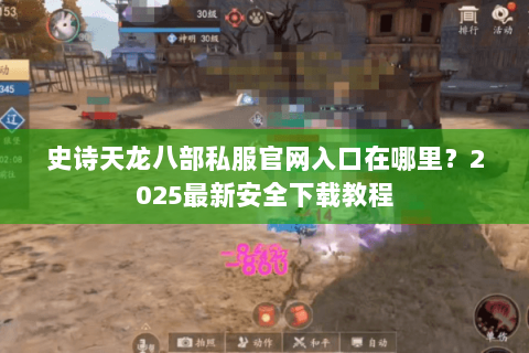 史诗天龙八部私服官网入口在哪里？2025最新安全下载教程