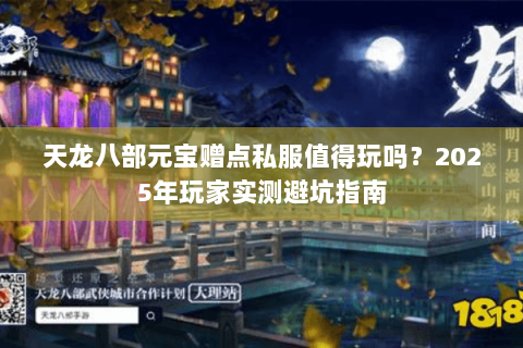 天龙八部元宝赠点私服值得玩吗?2025年玩家实测避坑指南 天龙八部元宝赠点私服值得玩吗?2025年玩家实测避坑指南