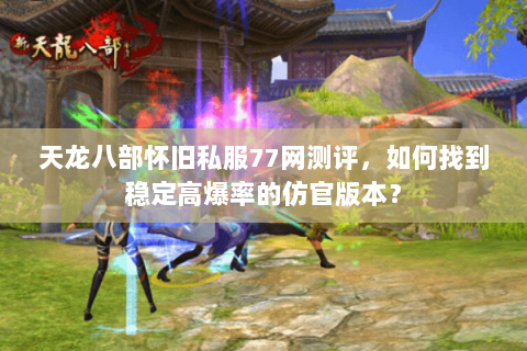天龙八部怀旧私服77网测评,如何找到稳定高爆率的仿官版本? 天龙八部怀旧私服77网测评,如何找到稳定高爆率的仿官版本?